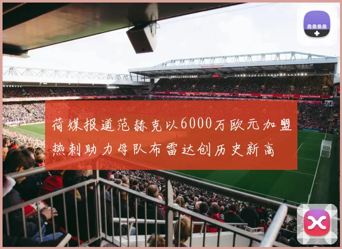 荷媒报道范赫克以6000万欧元加盟热刺助力母队布雷达创历史新高