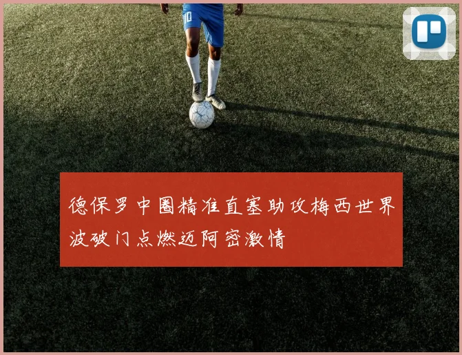 德保罗中圈精准直塞助攻梅西世界波破门点燃迈阿密激情