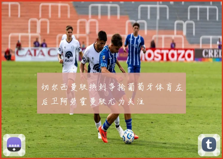 切尔西曼联热刺争抢葡萄牙体育左后卫阿劳霍曼联尤为关注