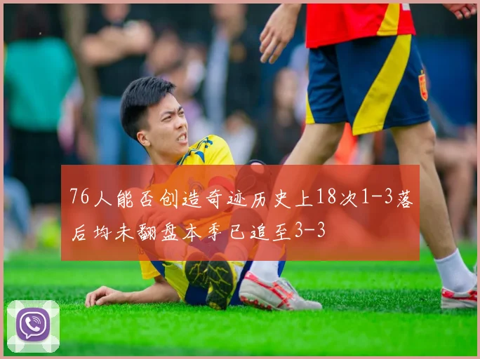 76人能否创造奇迹历史上18次1-3落后均未翻盘本季已追至3-3