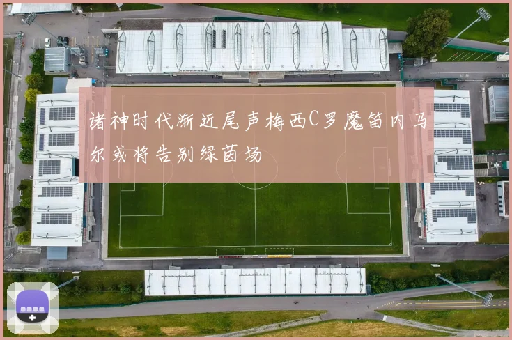 诸神时代渐近尾声梅西C罗魔笛内马尔或将告别绿茵场