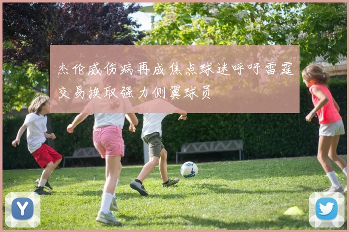 杰伦威伤病再成焦点球迷呼吁雷霆交易换取强力侧翼球员